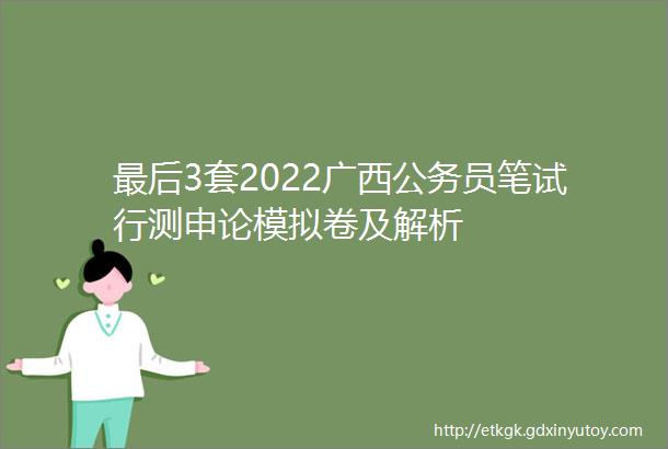 最后3套2022广西公务员笔试行测申论模拟卷及解析
